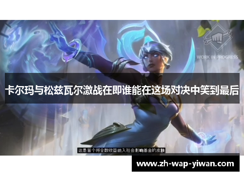 卡尔玛与松兹瓦尔激战在即谁能在这场对决中笑到最后