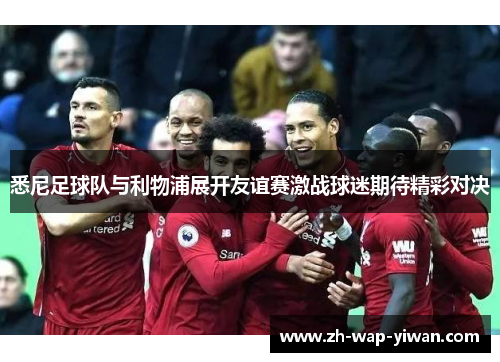 悉尼足球队与利物浦展开友谊赛激战球迷期待精彩对决